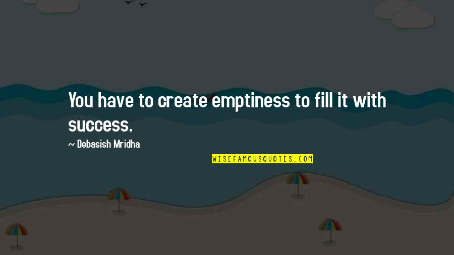 Life You Create Quotes By Debasish Mridha: You have to create emptiness to fill it Life You Create Quotes By Debasish Mridha: You have to create emptiness to fill it