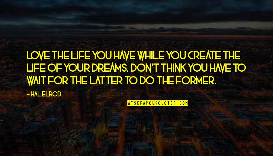 Life You Create Quotes By Hal Elrod: Love the life you have while you create Life You Create Quotes By Hal Elrod: Love the life you have while you create