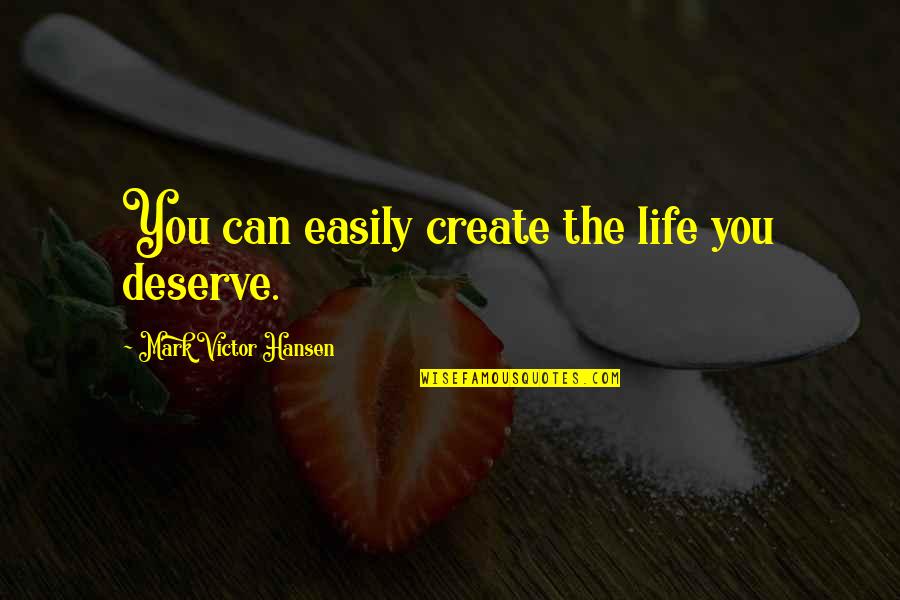 Life You Create Quotes By Mark Victor Hansen: You can easily create the life you deserve. Life You Create Quotes By Mark Victor Hansen: You can easily create the life you deserve.