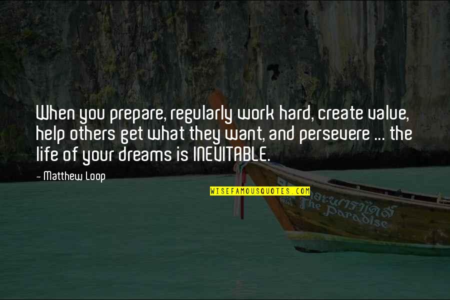 Life You Create Quotes By Matthew Loop: When you prepare, regularly work hard, create value,