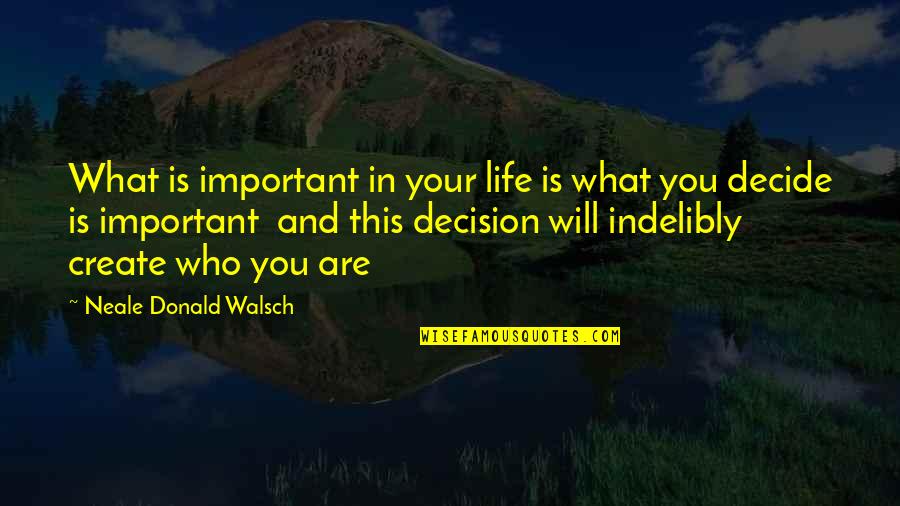 Life You Create Quotes By Neale Donald Walsch: What is important in your life is what Life You Create Quotes By Neale Donald Walsch: What is important in your life is what