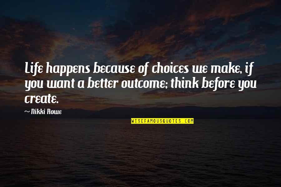 Life You Create Quotes By Nikki Rowe: Life happens because of choices we make, if