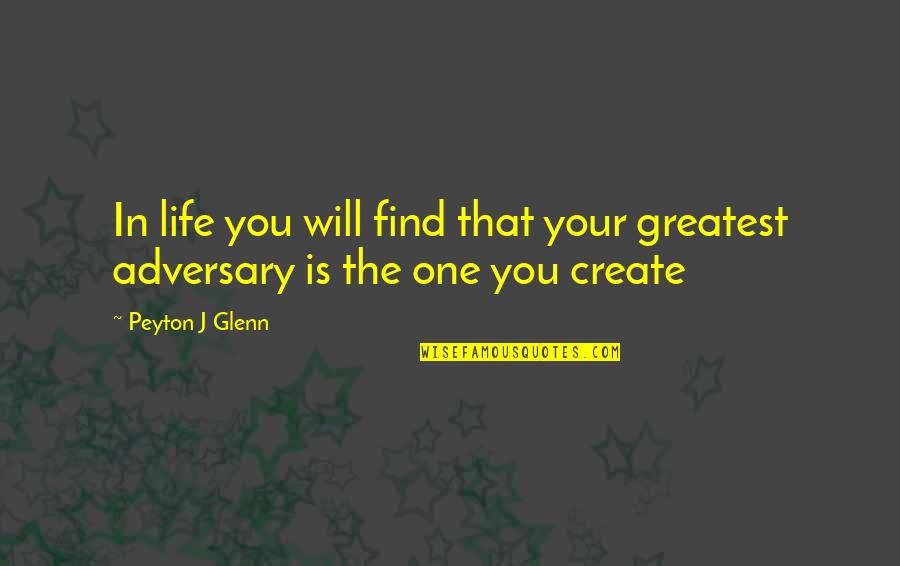 Life You Create Quotes By Peyton J Glenn: In life you will find that your greatest
