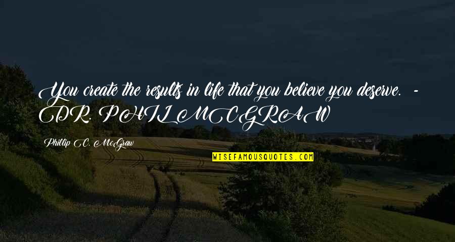 Life You Create Quotes By Phillip C. McGraw: You create the results in life that you Life You Create Quotes By Phillip C. McGraw: You create the results in life that you