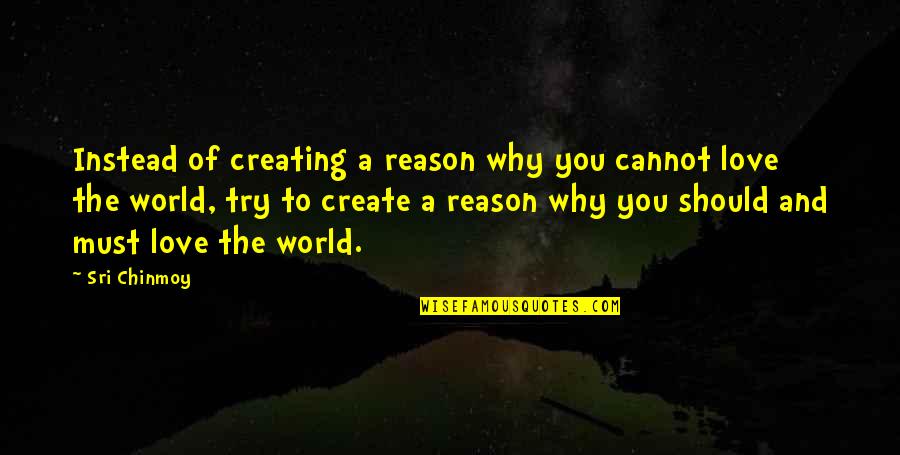 Life You Create Quotes By Sri Chinmoy: Instead of creating a reason why you cannot