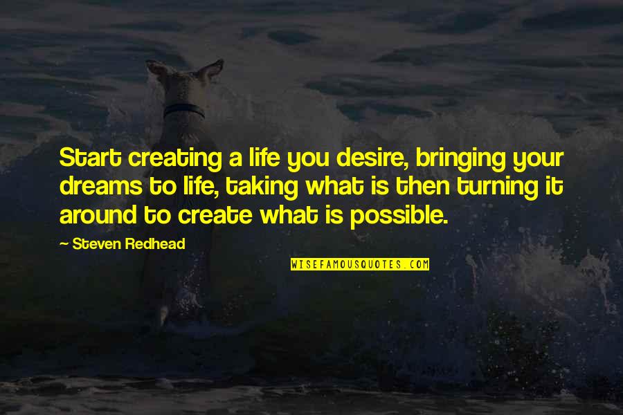 Life You Create Quotes By Steven Redhead: Start creating a life you desire, bringing your