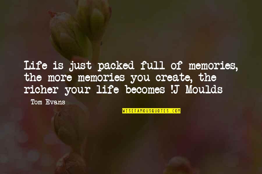 Life You Create Quotes By Tom Evans: Life is just packed full of memories, the Life You Create Quotes By Tom Evans: Life is just packed full of memories, the