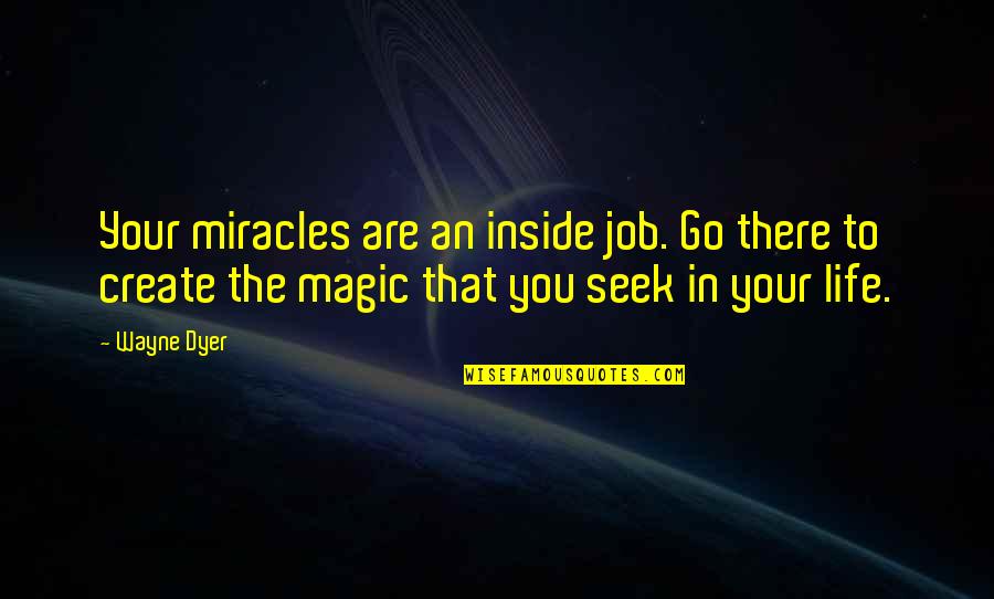 Life You Create Quotes By Wayne Dyer: Your miracles are an inside job. Go there