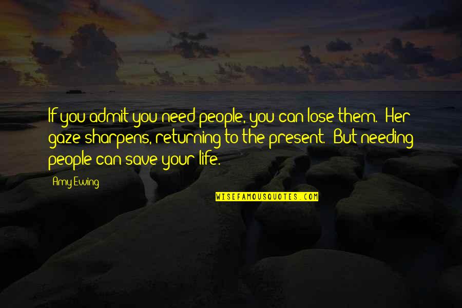 Life You Save Quotes By Amy Ewing: If you admit you need people, you can Life You Save Quotes By Amy Ewing: If you admit you need people, you can