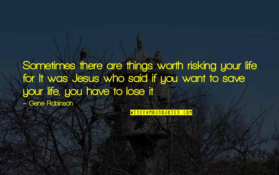 Life You Save Quotes By Gene Robinson: Sometimes there are things worth risking your life Life You Save Quotes By Gene Robinson: Sometimes there are things worth risking your life