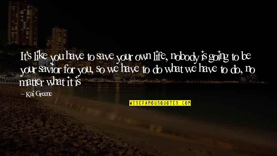 Life You Save Quotes By Kai Greene: It's like you have to save your own Life You Save Quotes By Kai Greene: It's like you have to save your own