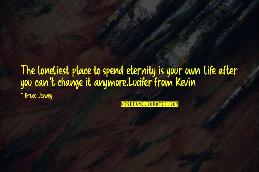 Life Your Own Life Quotes By Bruce Jenvey: The loneliest place to spend eternity is your