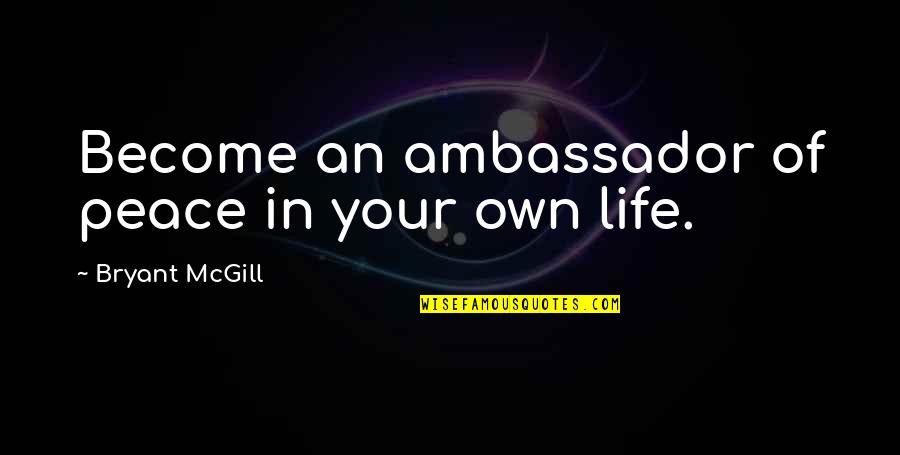 Life Your Own Life Quotes By Bryant McGill: Become an ambassador of peace in your own