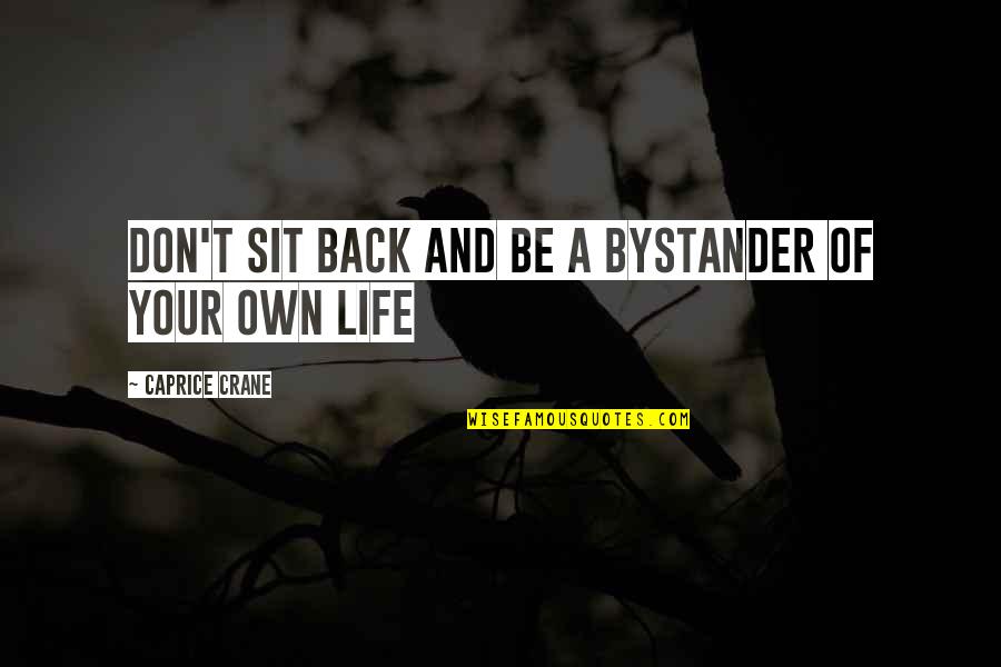 Life Your Own Life Quotes By Caprice Crane: Don't sit back and be a bystander of