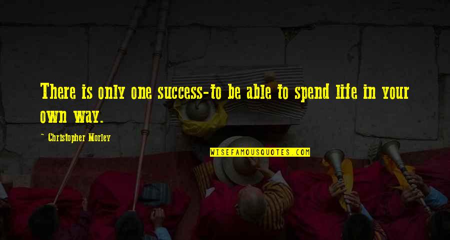 Life Your Own Life Quotes By Christopher Morley: There is only one success-to be able to Life Your Own Life Quotes By Christopher Morley: There is only one success-to be able to