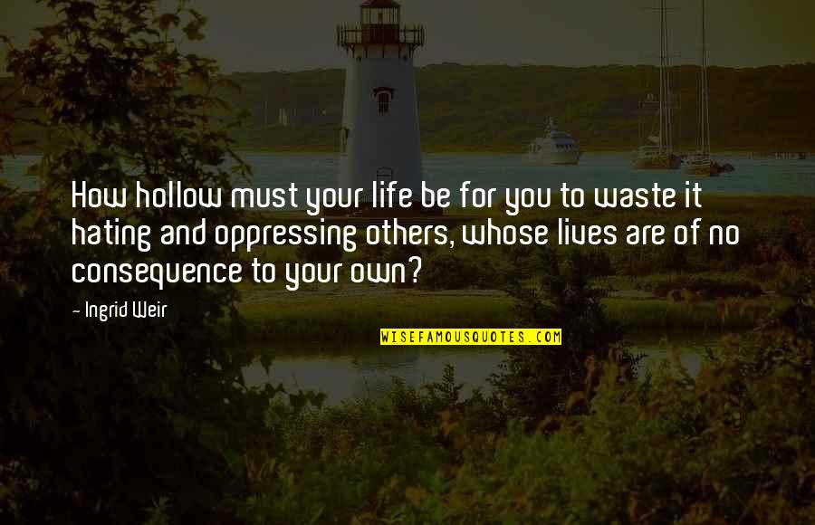Life Your Own Life Quotes By Ingrid Weir: How hollow must your life be for you Life Your Own Life Quotes By Ingrid Weir: How hollow must your life be for you