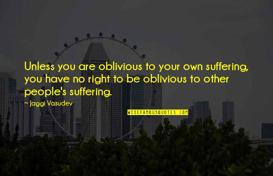 Life Your Own Life Quotes By Jaggi Vasudev: Unless you are oblivious to your own suffering, Life Your Own Life Quotes By Jaggi Vasudev: Unless you are oblivious to your own suffering,