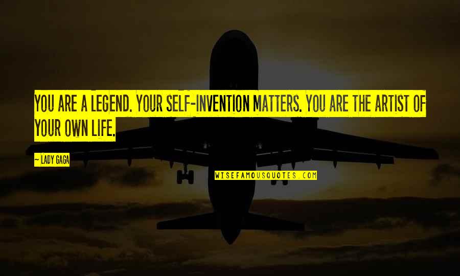 Life Your Own Life Quotes By Lady Gaga: You are a legend. Your self-invention matters. You