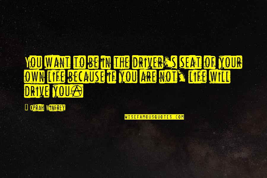 Life Your Own Life Quotes By Oprah Winfrey: You want to be in the driver's seat Life Your Own Life Quotes By Oprah Winfrey: You want to be in the driver's seat