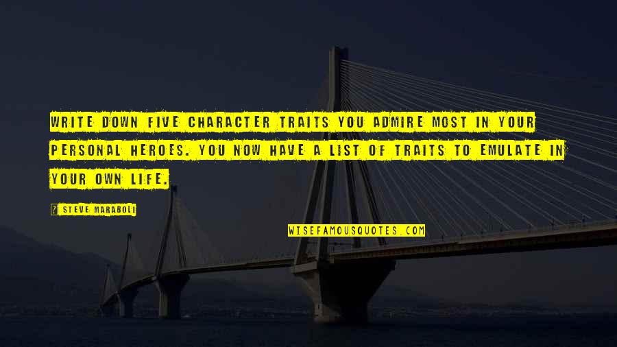 Life Your Own Life Quotes By Steve Maraboli: Write down five character traits you admire most