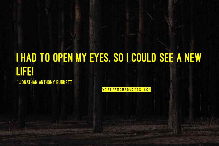 Life Yourself Quotes By Jonathan Anthony Burkett: I had to open my eyes, so I