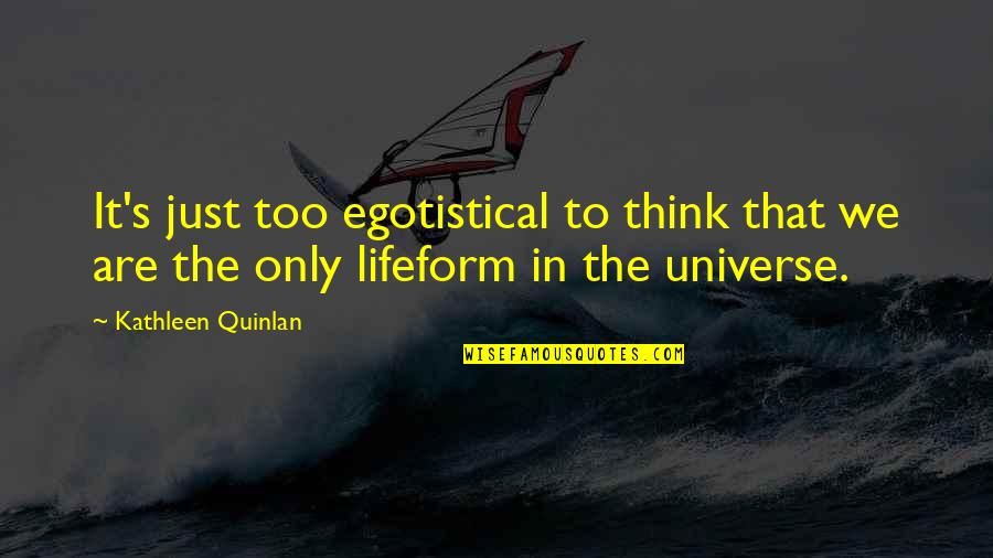 Lifeform Quotes By Kathleen Quinlan: It's just too egotistical to think that we