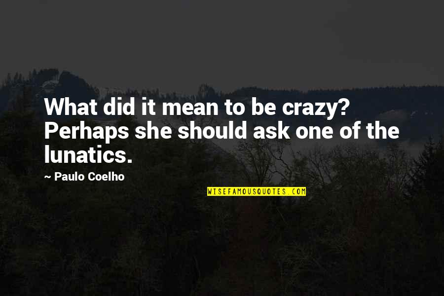 Lifeform Quotes By Paulo Coelho: What did it mean to be crazy? Perhaps
