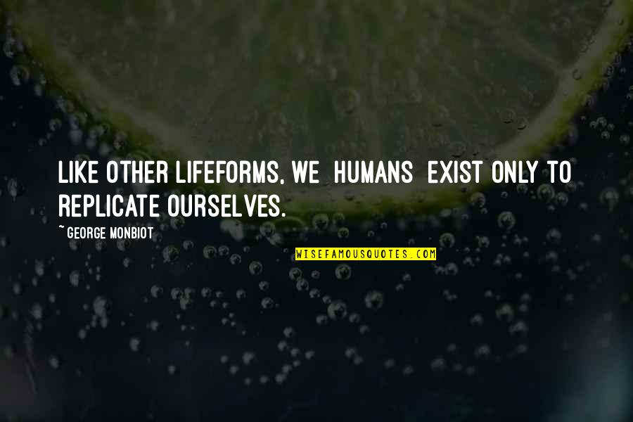 Lifeforms Quotes By George Monbiot: Like other lifeforms, we [humans] exist only to