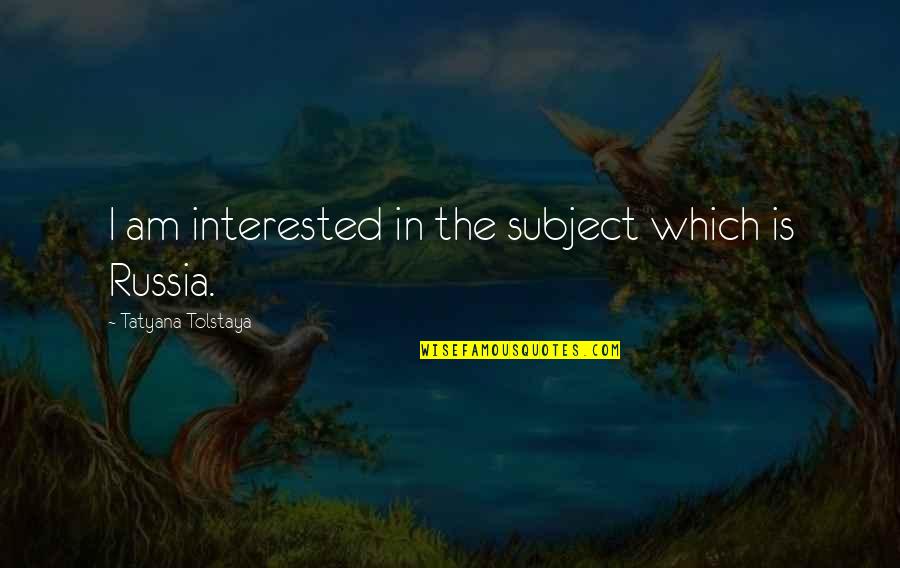 Lifegivers Quotes By Tatyana Tolstaya: I am interested in the subject which is