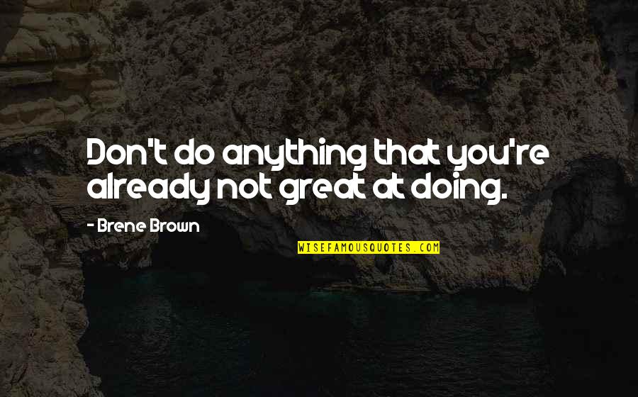 Lifegoeson Quotes By Brene Brown: Don't do anything that you're already not great