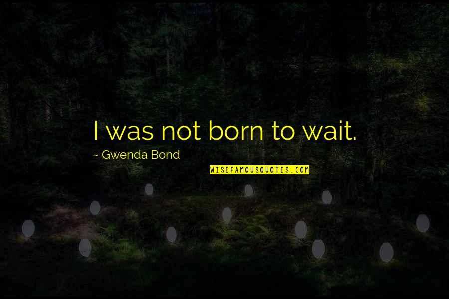 Lifeh Quotes By Gwenda Bond: I was not born to wait. Lifeh Quotes By Gwenda Bond: I was not born to wait.
