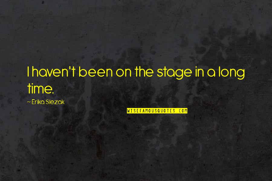 Lifehack Org Quotes By Erika Slezak: I haven't been on the stage in a Lifehack Org Quotes By Erika Slezak: I haven't been on the stage in a