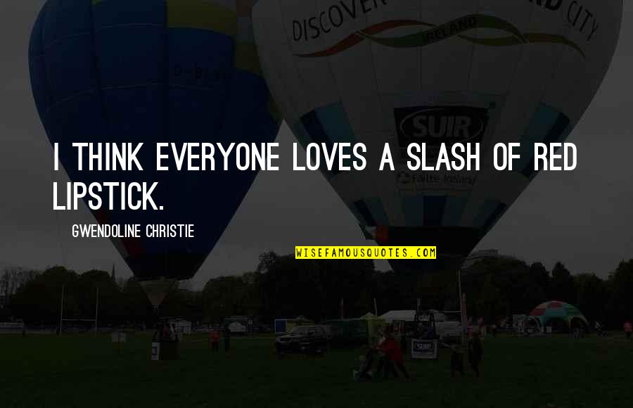Lifehack Org Quotes By Gwendoline Christie: I think everyone loves a slash of red Lifehack Org Quotes By Gwendoline Christie: I think everyone loves a slash of red