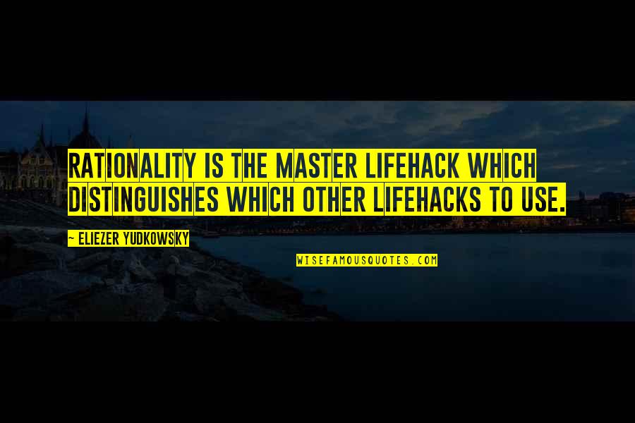 Lifehack Quotes By Eliezer Yudkowsky: Rationality is the master lifehack which distinguishes which Lifehack Quotes By Eliezer Yudkowsky: Rationality is the master lifehack which distinguishes which