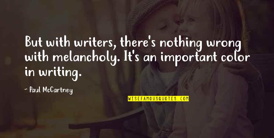 Lifeleads Quotes By Paul McCartney: But with writers, there's nothing wrong with melancholy.