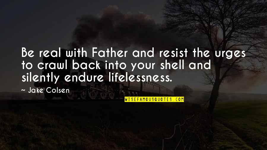 Lifelessness Quotes By Jake Colsen: Be real with Father and resist the urges Lifelessness Quotes By Jake Colsen: Be real with Father and resist the urges