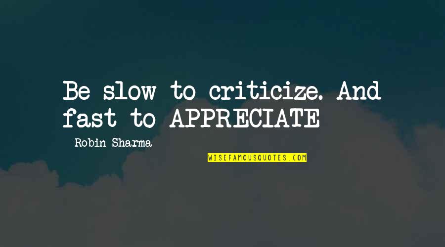 Lifelesson Quotes By Robin Sharma: Be slow to criticize. And fast to APPRECIATE Lifelesson Quotes By Robin Sharma: Be slow to criticize. And fast to APPRECIATE