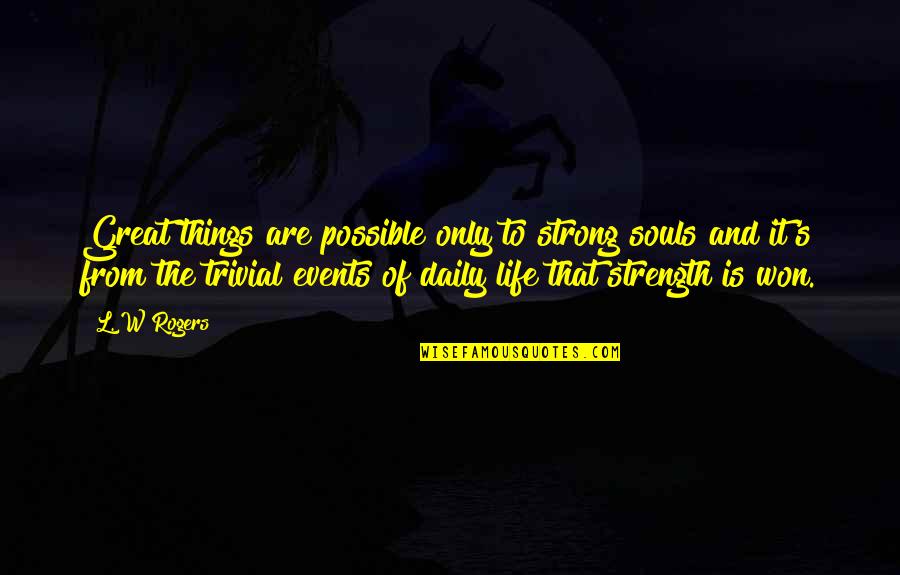 Lifelines Book Quotes By L. W Rogers: Great things are possible only to strong souls Lifelines Book Quotes By L. W Rogers: Great things are possible only to strong souls