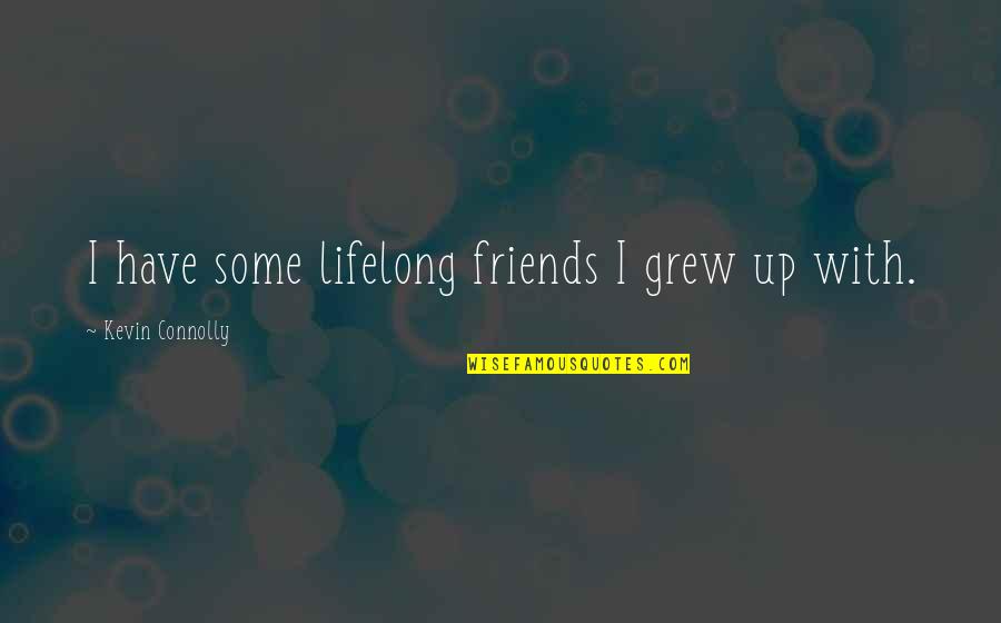 Lifelong Friends Quotes By Kevin Connolly: I have some lifelong friends I grew up