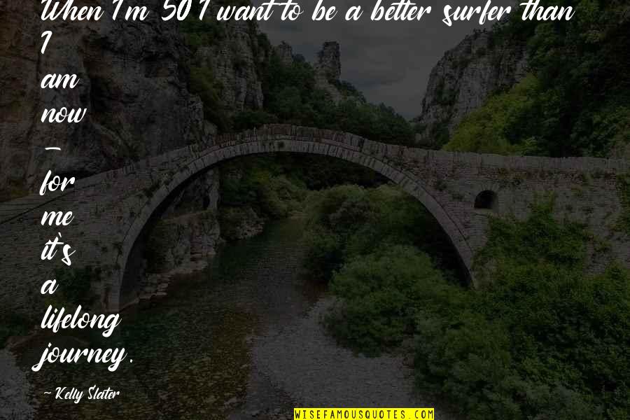 Lifelong Journey Quotes By Kelly Slater: When I'm 50 I want to be a