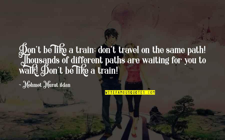 Lifelong Journey Quotes By Mehmet Murat Ildan: Don't be like a train; don't travel on