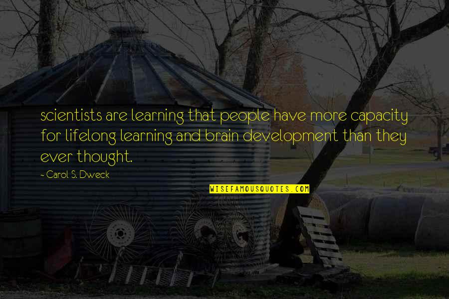 Lifelong Learning Quotes By Carol S. Dweck: scientists are learning that people have more capacity Lifelong Learning Quotes By Carol S. Dweck: scientists are learning that people have more capacity