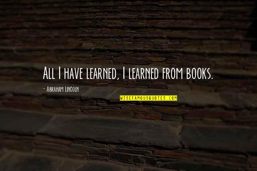 Lifelong Quotes By Abraham Lincoln: All I have learned, I learned from books.