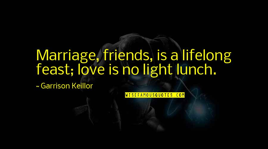 Lifelong Quotes By Garrison Keillor: Marriage, friends, is a lifelong feast; love is