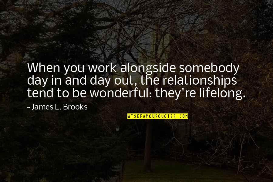 Lifelong Quotes By James L. Brooks: When you work alongside somebody day in and