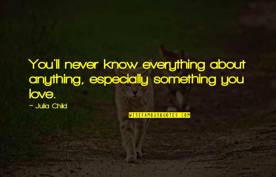 Lifelong Quotes By Julia Child: You'll never know everything about anything, especially something