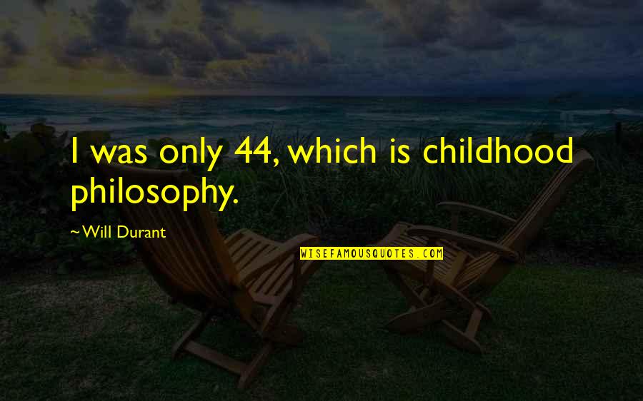 Lifelong Quotes By Will Durant: I was only 44, which is childhood philosophy.