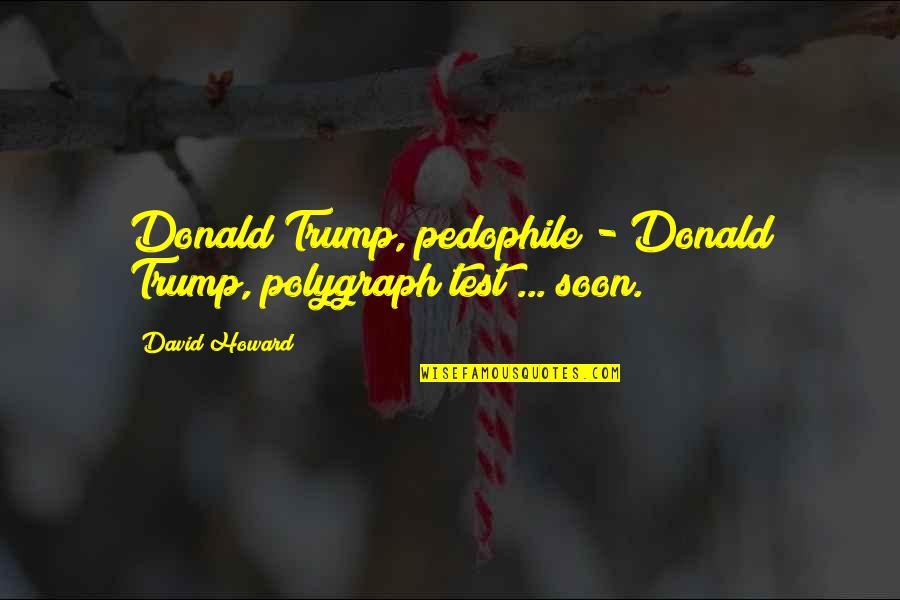 Lifelong Relationships Quotes By David Howard: Donald Trump, pedophile - Donald Trump, polygraph test