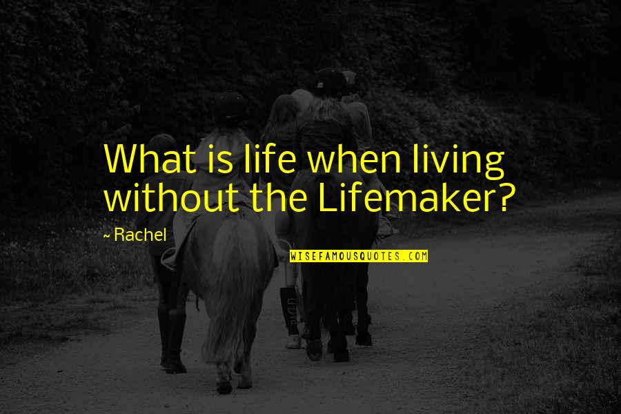 Lifemaker Quotes By Rachel: What is life when living without the Lifemaker?