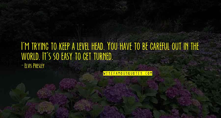 Lifenowmag Quotes By Elvis Presley: I'm trying to keep a level head. You Lifenowmag Quotes By Elvis Presley: I'm trying to keep a level head. You